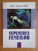 John Stuart Mill - Supunerea femeilor