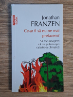 Jonathan Franzen - Ce-ar fi sa nu ne mai prefacem? Sa recunoastem ca nu putem opri catastrofa climatica