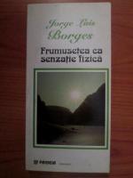 Jorge Luis Borges - Frumusetea ca senzatie fizica