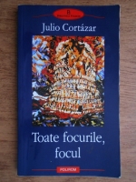 Julio Cortazar - Toate focurile, focul