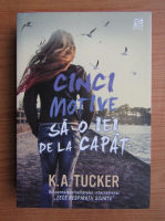 K. A. Tucker - Cinci motive sa o iei de la capat