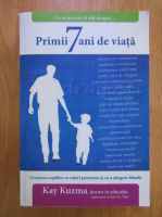 Kay Kuzma - Primii 7 ani de viata: cresterea copiilor cu valori puternice si cu o atingere blanda