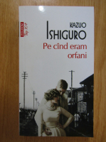 Kazuo Ishiguro - Pe cand eram orfani