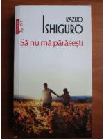 Kazuo Ishiguro - Sa nu ma parasesti