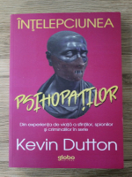 Kevin Dutton - Intelepciunea psihopatilor. Din experienta de viata a sfintilor, spionilor si criminalilor in serie