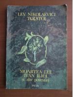 Lev Tolstoi - Moartea lui Ivan Ilici si alte povestiri