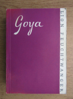 Lion Feuchtwanger - Goya sau drumul spinos al cunoasterii 