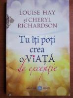 Louise Hay - Tu iti poti crea o viata de exceptie
