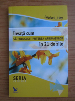 Louise L. Hay - Invata cum sa folosesti puterea afirmatiilor in 21 de zile