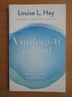 Louise L. Hay - Vindeca-ti corpul