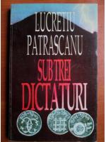Lucretiu Patrascanu - Sub trei dictaturi