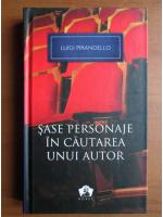 Luigi Pirandello - Sase personaje in cautarea unui autor