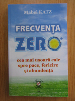 Mabel Katz - Frecventa zero. Cea mai usoara cale spre pace, fericire si abundenta