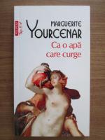 Marguerite Yourcenar - Ca o apa care curge