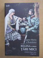 Maria Regina Romaniei - Regina unei tari mici