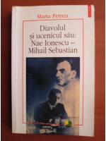 Marta Petreu - Diavolul si ucenicul sau: Nae Ionescu - Mihail Sebastian