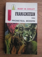 Mary Shelley - Frankenstein sau Prometeul modern