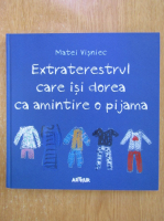Matei Visniec - Extraterestrul care isi dorea ca amintire o pijama