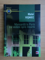 Matei Visniec - Mansarda la Paris cu vedere spre moarte