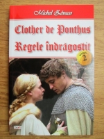 Michel Zevaco - Clother de Ponthus, volumul 2. Regele indragostit