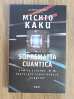 Michio Kaku - Suprematia cuantica. Cum va schimba totul revolutia computerelor cuantice