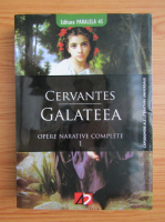 Miguel de Cervantes - Galateea, volumul 1. Opere narative complete
