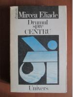 Mircea Eliade - Drumul spre centru