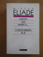 Mircea Eliade - Europa, Asia, America. Corespondenta R-Z
