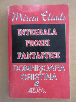 Mircea Eliade - Integrala prozei fantastice. Domnisoara Christina
