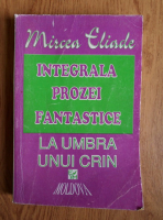 Mircea Eliade - Integrala prozei fantastice. La umbra unui crin