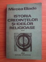 Mircea Eliade - Istoria credintelor si ideilor religioase, volumul 3. De la Mahomed la epoca Reformelor