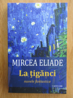 Mircea Eliade - La tiganci, nuvele fantastice
