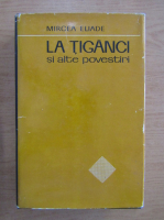 Mircea Eliade - La tiganci si alte povestiri