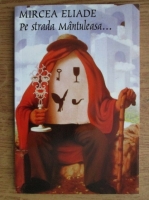 Mircea Eliade - Pe strada Mantuleasa