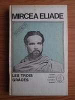 Mircea Eliade - Proza fantastica. Volumul 4: Les Trois Graces