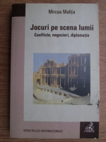 Mircea Malita - Jocuri pe scena lumii. Conflicte, negocieri, diplomatie
