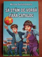 Mircea Santimbreanu - Sa stam de vorba fara catalog