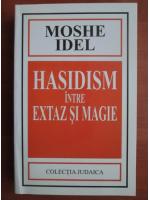 Moshe Idel - Hasidism intre extaz si magie