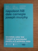 Napoleon Hill - Secretele celor trei maestri ai succesului pentru a-ti schimba viata