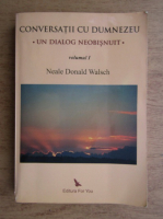 Neale Donald Walsch - Conversatii cu Dumnezeu. Un dialog neobisnuit (volumul 1)