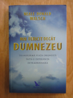 Neale Donald Walsch - Mai fericit decat Dumnezeu. Transforma viata obisnuita intr-o experienta extraordinara