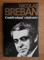 Nicolae Breban - Confesiuni violente