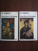 Nicolae Iorga - Istoria Bisericii Romanesti (2 volume)
