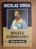 Nicolae Iorga - Regele Ferdinand I