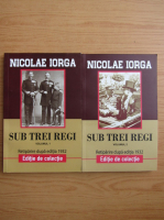 Nicolae Iorga - Sub trei regi (2 volume)