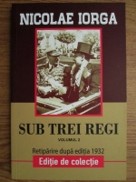 Nicolae Iorga - Sub trei regi (volumul 2)