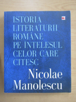 Nicolae Manolescu - Istoria literaturii romane pe intelesul celor care citesc