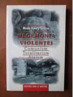 Nicole Valery-Grossu - Hegemonia violentei. Comunism, totalitarism, ateism
