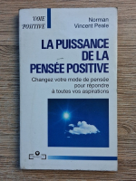 Norman Vincent Peale - La puissance de la pensee positive. Changez votre mode de pensee pour repondre a toutes vos aspirations