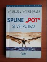 Norman Vincent Peale - Spune pot si vei putea!